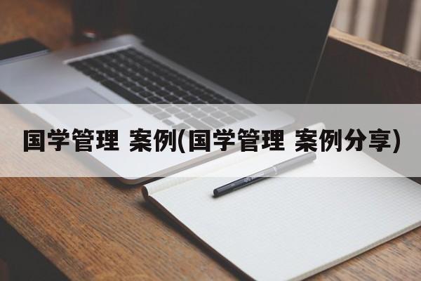 国学管理 案例(国学管理 案例分享)