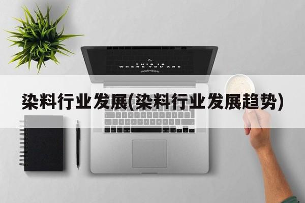 染料行业发展(染料行业发展趋势)