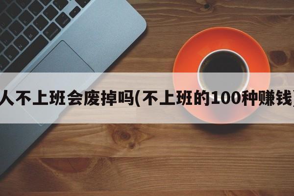 人不上班会废掉吗(不上班的100种赚钱)